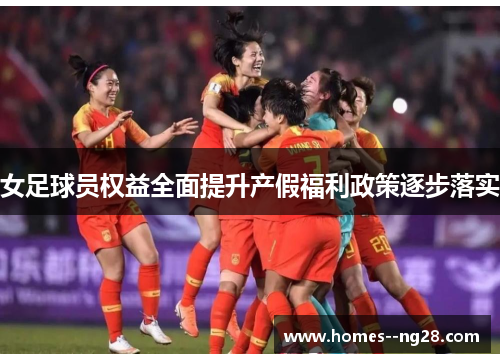 女足球员权益全面提升产假福利政策逐步落实