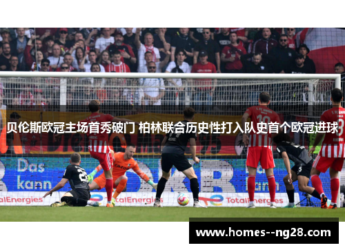 贝伦斯欧冠主场首秀破门 柏林联合历史性打入队史首个欧冠进球